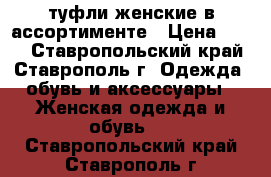 туфли женские в ассортименте › Цена ­ 250 - Ставропольский край, Ставрополь г. Одежда, обувь и аксессуары » Женская одежда и обувь   . Ставропольский край,Ставрополь г.